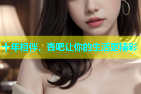 十年相伴，杏吧让你的生活更精彩