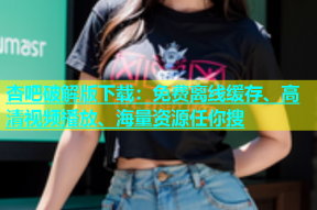 杏吧破解版下载：免费离线缓存、高清视频播放、海量资源任你搜