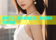 杏吧TV：畅享海量影视，随时随地尽情观看