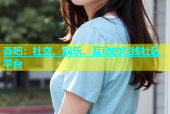 杏吧：社交、娱乐、互动的在线社区平台