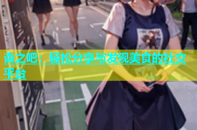 杏之吧：轻松分享与发现美食的社交平台