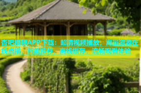杏吧视频APP下载：超清视频播放，海量资源在线点播，智能推荐，离线缓存，流畅观看体验