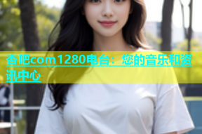 杏吧com1280电台：您的音乐和资讯中心