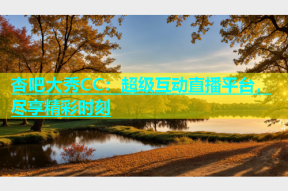 杏吧大秀CC：超级互动直播平台，尽享精彩时刻