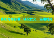 杏吧有你春暖：轻松社交，温暖时刻