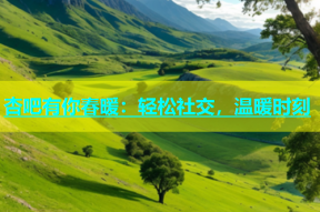 杏吧有你春暖：轻松社交，温暖时刻