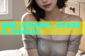 杏图吧：发现精彩图片，分享生活瞬间，创造视觉社区