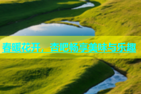 春暖花开，杏吧畅享美味与乐趣
