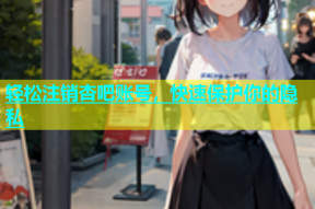 轻松注销杏吧账号，快速保护你的隐私