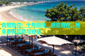 杏吧有你：十年陪伴，感恩有你，畅享多元互动与分享