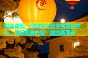 微杏杏吧：你的社交分享与娱乐中心，发现新鲜内容，结交新朋友