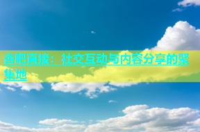 杏吧直接：社交互动与内容分享的聚集地