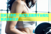 回家33杏吧一站式生活服务平台轻松解决居家需求