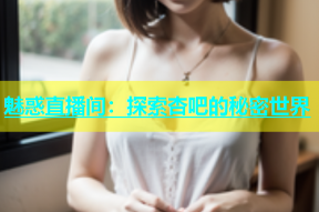 魅惑直播间：探索杏吧的秘密世界