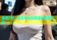 杏吧FM：音乐电台和播客的极致体验