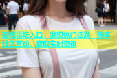 杏吧论坛入口：发现热门话题，畅享社区互动，获取实时资讯