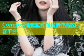 Compose杏吧助你轻松创作高效内容平台