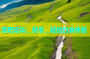 杏吧论坛：尽享，轻松约会体验