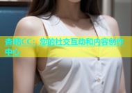杏吧CC：您的社交互动和内容创作中心