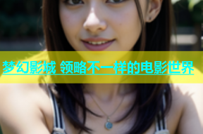 梦幻影城 领略不一样的电影世界