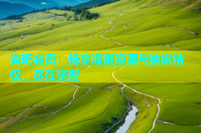 杏吧会员：畅享海量资源与独家特权，尽在掌握