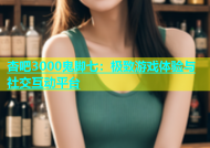 杏吧3000鬼脚七：极致游戏体验与社交互动平台