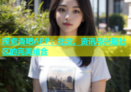 探索杏吧APP：社交、资讯与兴趣社区的完美结合