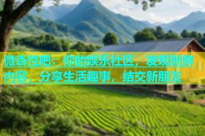 微杏性吧：你的娱乐社区，发现新鲜内容，分享生活趣事，结交新朋友