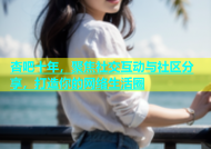 杏吧十年，聚焦社交互动与社区分享，打造你的网络生活圈