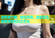 杏吧客户端：轻松管理、智能互动、极致体验的社交平台