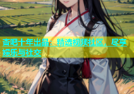 杏吧十年出品：精选视频社区，尽享娱乐与社交