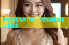 杏吧直播传媒1314：高清视频直播与多媒体