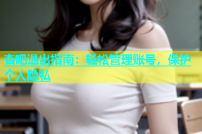 杏吧退出指南：轻松管理账号，保护个人隐私