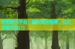 杏吧聊天平台：随时随地畅聊，社交无限可能(1)