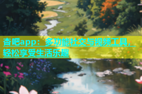 杏吧app：多功能社交与视频工具，轻松享受生活乐趣