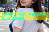 杏吧有你1280蓝光：高品质蓝光护眼，提升视觉体验