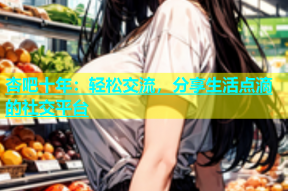 杏吧十年：轻松交流，分享生活点滴的社交平台