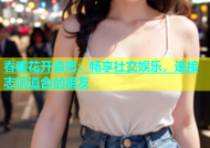 春暖花开杏吧：畅享社交娱乐，连接志同道合的朋友