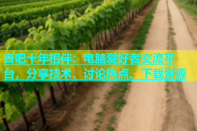 杏吧十年相伴：电脑爱好者交流平台，分享技术、讨论热点、下载资源
