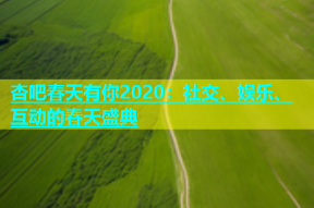 杏吧春天有你2020：社交、娱乐、互动的春天盛典