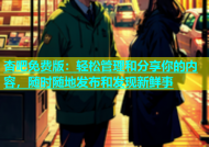 杏吧免费版：轻松管理和分享你的内容，随时随地发布和发现新鲜事