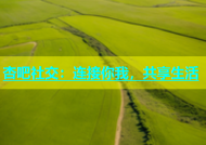 杏吧社交：连接你我，共享生活