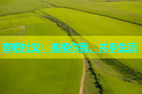 杏吧社交：连接你我，共享生活