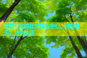 杏吧：您的社交娱乐中心，轻松聊天、分享生活