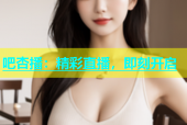 吧杏播：精彩直播，即刻开启