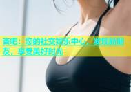 杏吧：您的社交娱乐中心，发现新朋友，享受美好时光