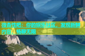 微杏性吧：你的娱乐社区，发现新鲜内容，畅聊无限