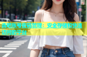 杏吧账号密码管理：安全存储和快速访问的平台