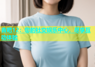 杏吧12：您的社交娱乐中心，尽享互动体验