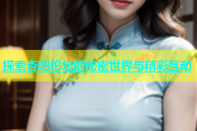 探索杏吧论坛的秘密世界与精彩互动
